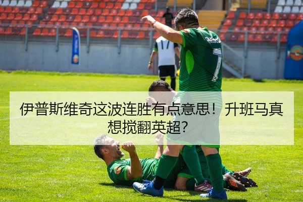 伊普斯维奇这波连胜有点意思！升班马真想搅翻英超？