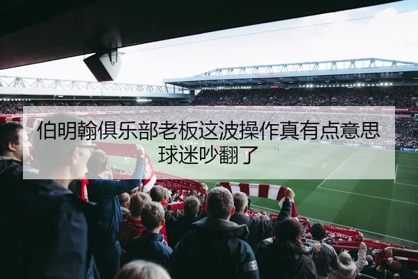 伯明翰俱乐部老板这波操作真有点意思 球迷吵翻了