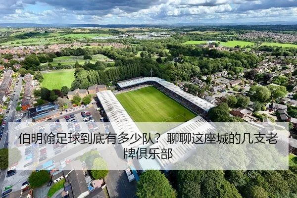 伯明翰足球到底有多少队？聊聊这座城的几支老牌俱乐部