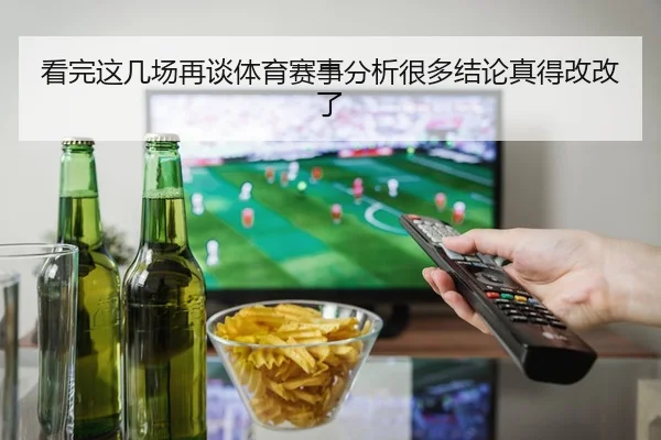 看完这几场再谈体育赛事分析很多结论真得改改了