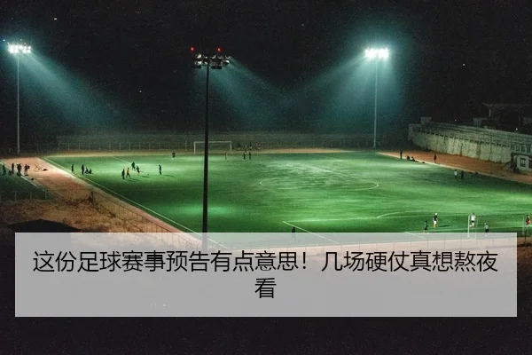 这份足球赛事预告有点意思！几场硬仗真想熬夜看