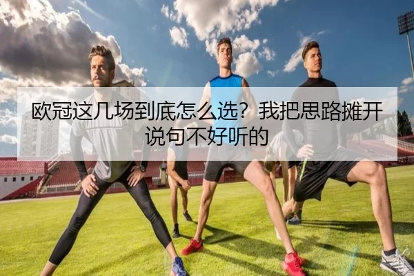 欧冠这几场到底怎么选？我把思路摊开说句不好听的