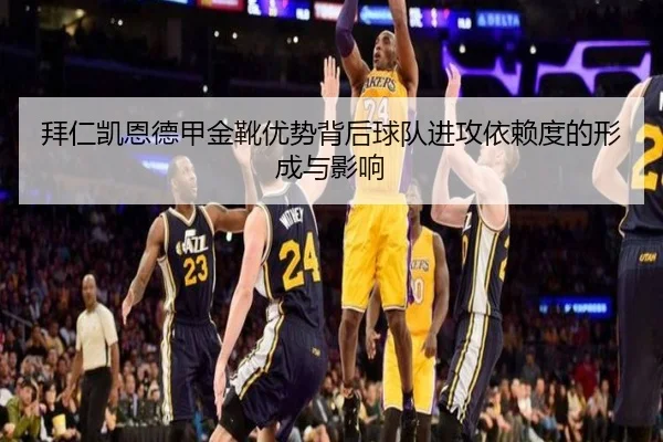 拜仁凯恩德甲金靴优势背后球队进攻依赖度的形成与影响