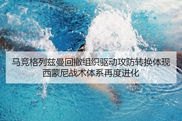 马竞格列兹曼回撤组织驱动攻防转换体现西蒙尼战术体系再度进化