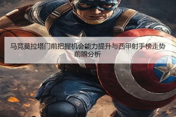 马竞莫拉塔门前把握机会能力提升与西甲射手榜走势前瞻分析