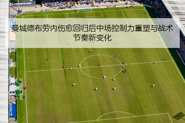 曼城德布劳内伤愈回归后中场控制力重塑与战术节奏新变化