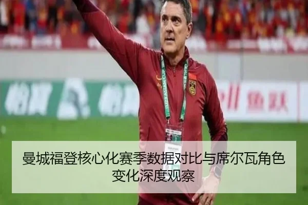 曼城福登核心化赛季数据对比与席尔瓦角色变化深度观察