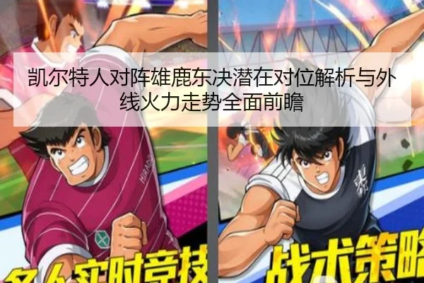 凯尔特人对阵雄鹿东决潜在对位解析与外线火力走势全面前瞻