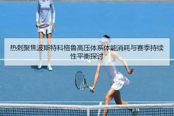 热刺聚焦波斯特科格鲁高压体系体能消耗与赛季持续性平衡探讨