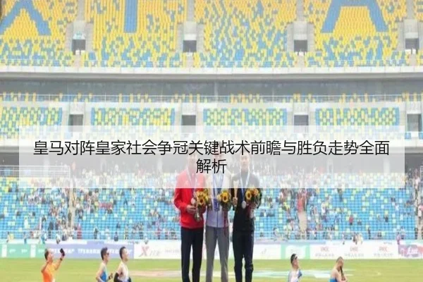 皇马对阵皇家社会争冠关键战术前瞻与胜负走势全面解析
