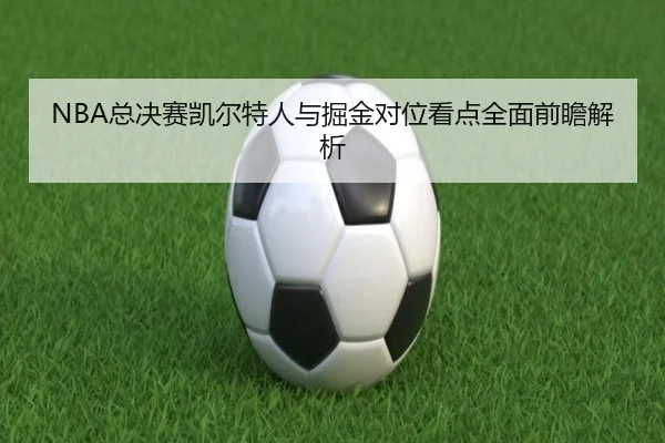 NBA总决赛凯尔特人与掘金对位看点全面前瞻解析