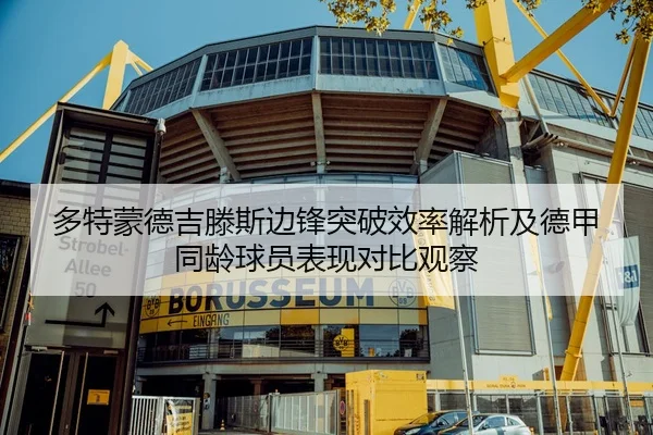多特蒙德吉滕斯边锋突破效率解析及德甲同龄球员表现对比观察