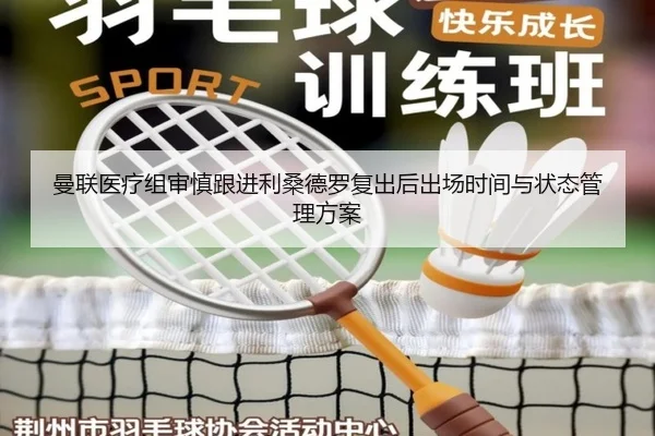 曼联医疗组审慎跟进利桑德罗复出后出场时间与状态管理方案