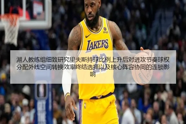 湖人教练组细致研究里夫斯持球比例上升后对进攻节奏球权分配外线空间转换效率终结选择以及核心阵容协同的连锁影响