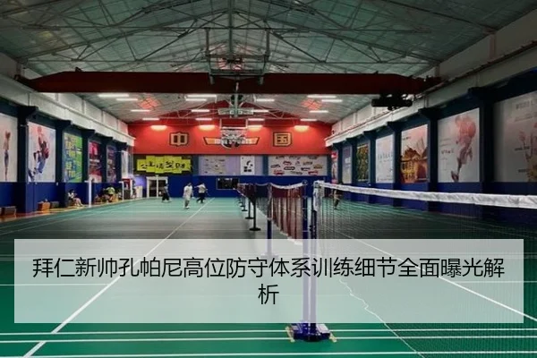 拜仁新帅孔帕尼高位防守体系训练细节全面曝光解析
