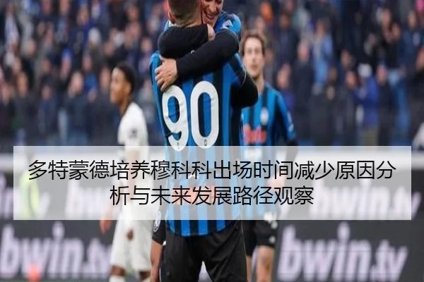 多特蒙德培养穆科科出场时间减少原因分析与未来发展路径观察