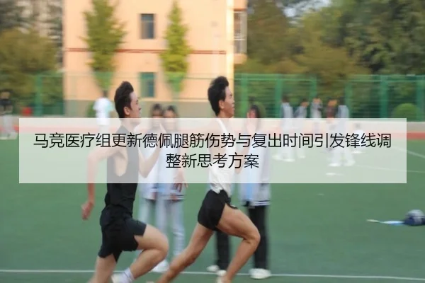 马竞医疗组更新德佩腿筋伤势与复出时间引发锋线调整新思考方案