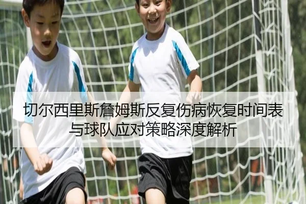切尔西里斯詹姆斯反复伤病恢复时间表与球队应对策略深度解析