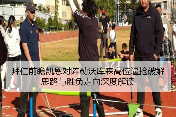拜仁前瞻凯恩对阵勒沃库森高位逼抢破解思路与胜负走向深度解读