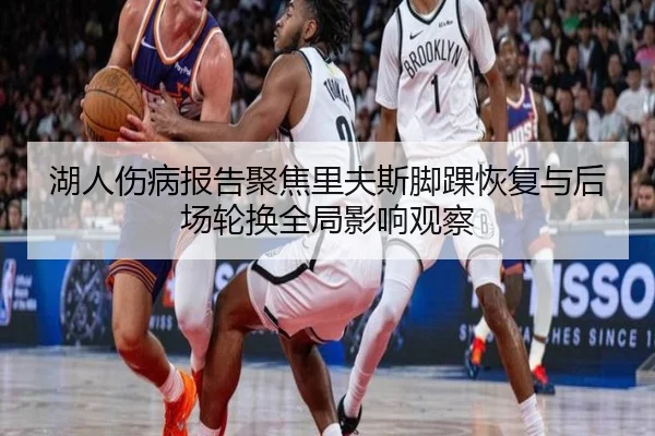 湖人伤病报告聚焦里夫斯脚踝恢复与后场轮换全局影响观察