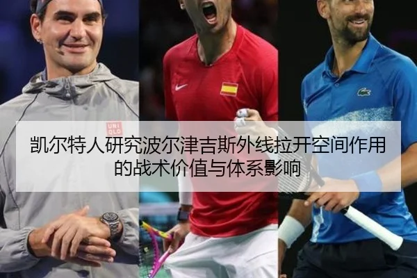 凯尔特人研究波尔津吉斯外线拉开空间作用的战术价值与体系影响
