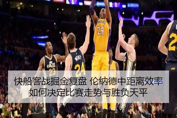 快船客战掘金复盘 伦纳德中距离效率如何决定比赛走势与胜负天平